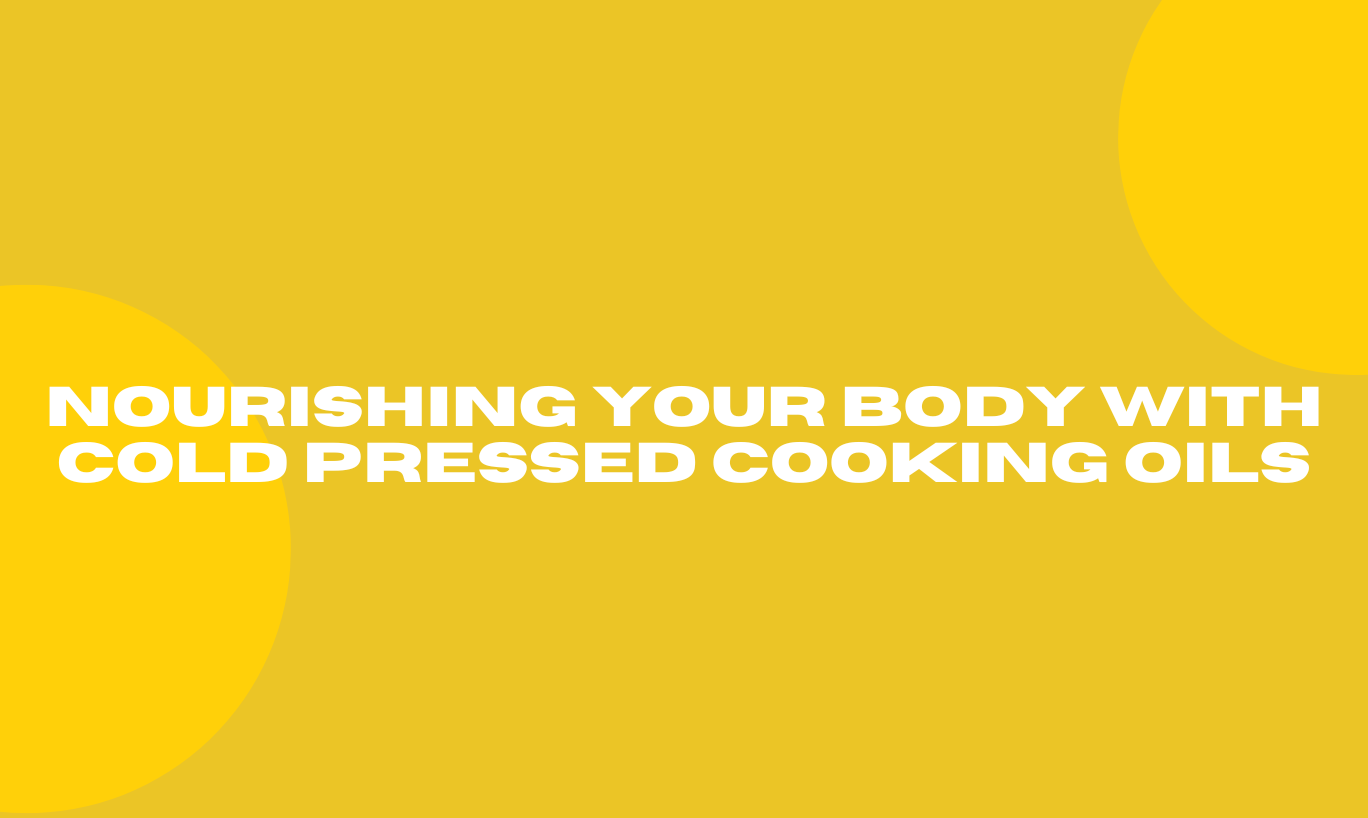 Nourishing Your Body with Cold Pressed Cooking Oils