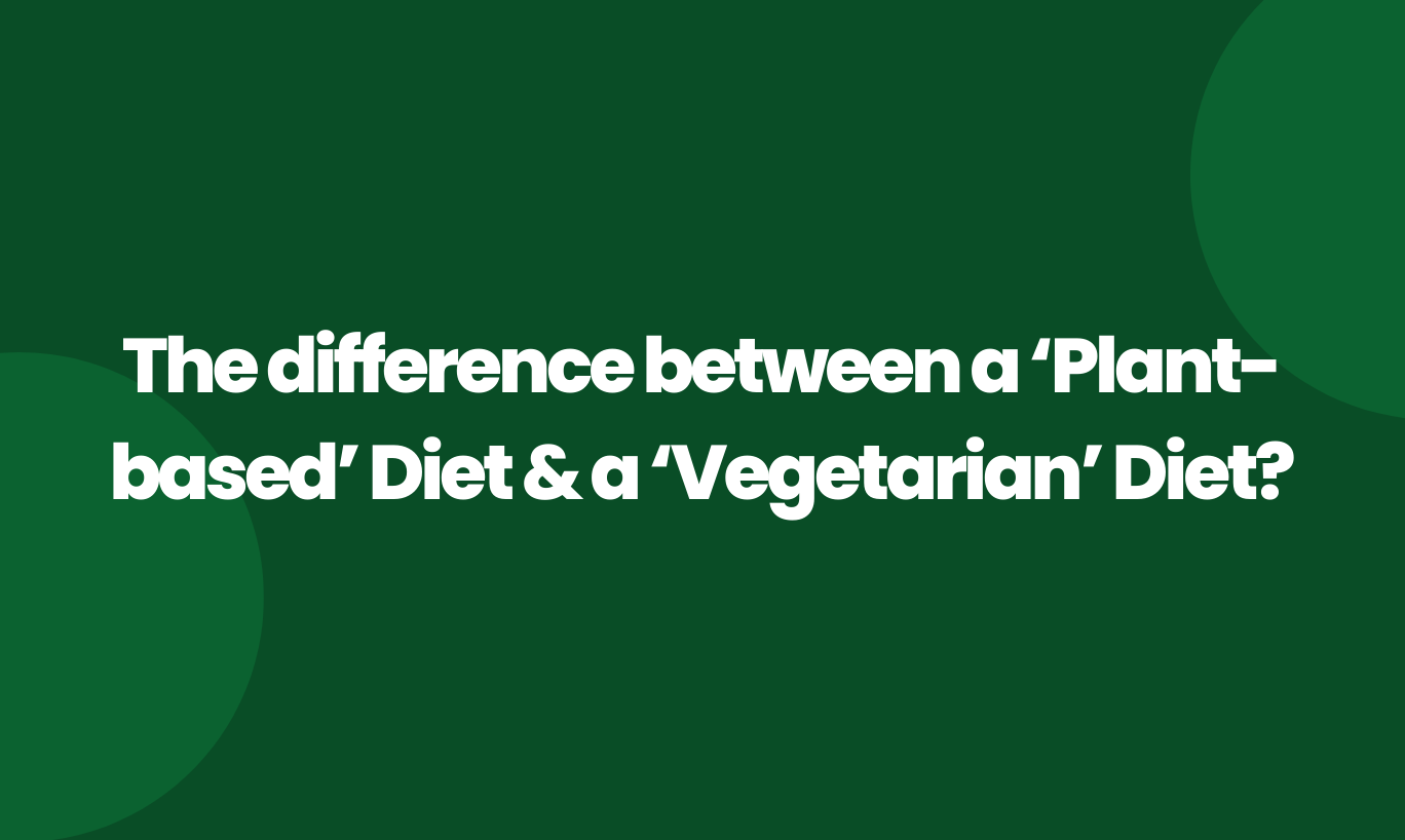 The difference between a ‘Plant based’ diet & a ‘Vegetarian’ diet?