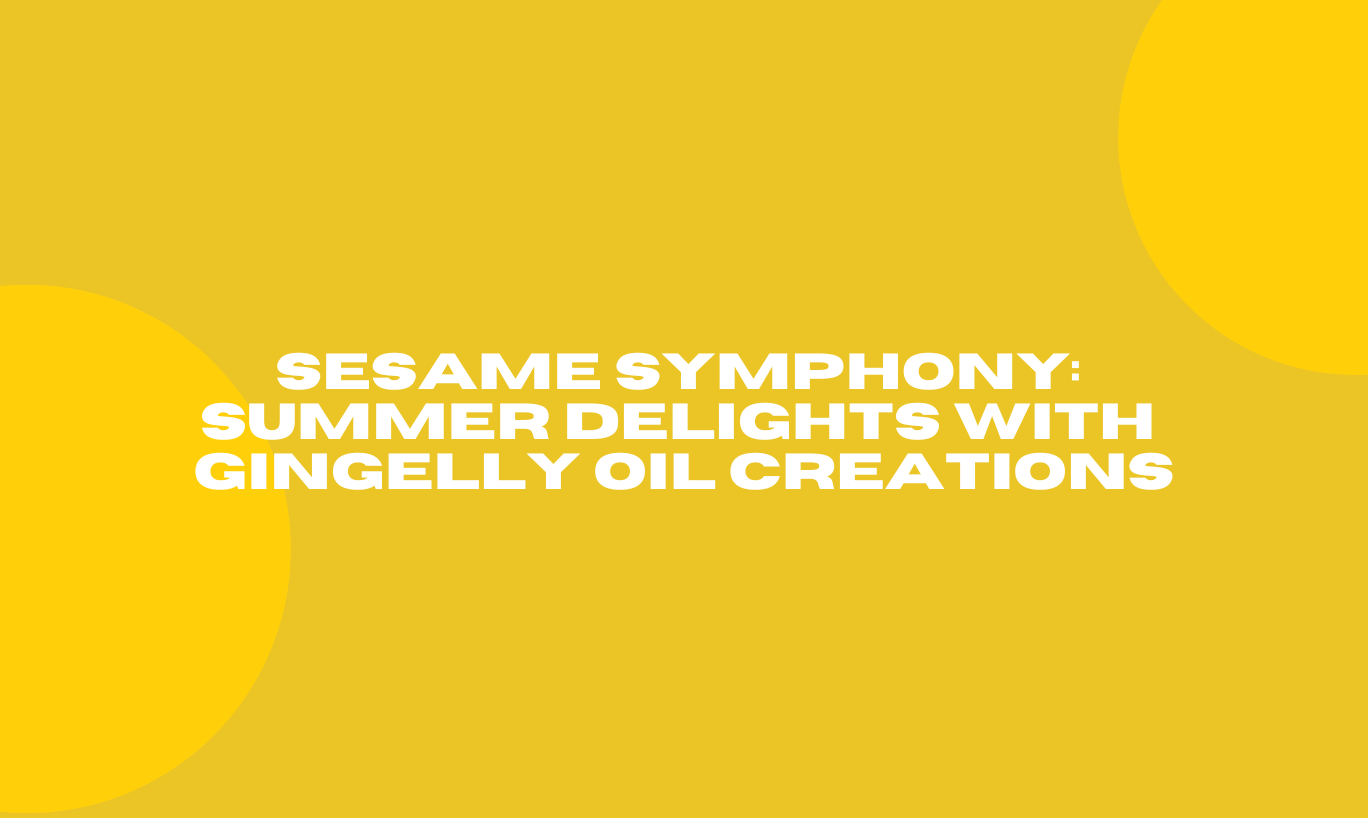 Sesame Symphony: Summer Delights with Gingelly Oil Creations