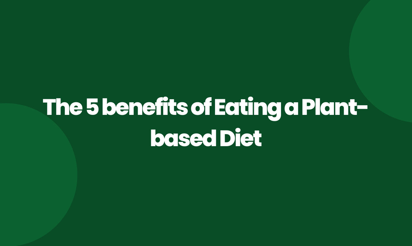 The 5 benefits of eating a plant based diet