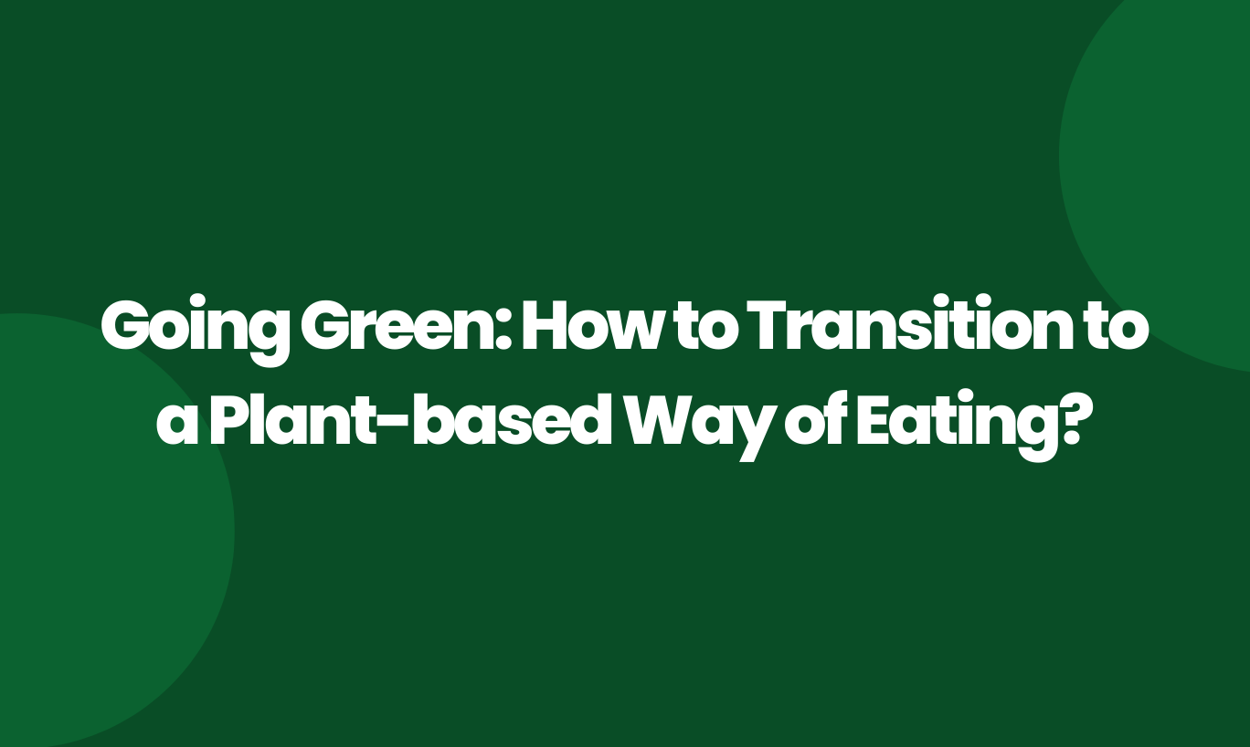 Going green: How to transition to a plant-based way of eating?