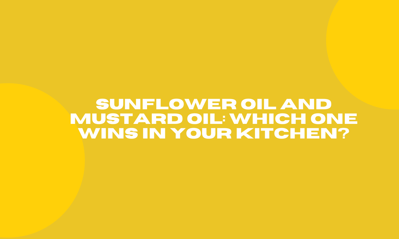 Sunflower Oil and Mustard Oil: Which One Wins in Your Kitchen?