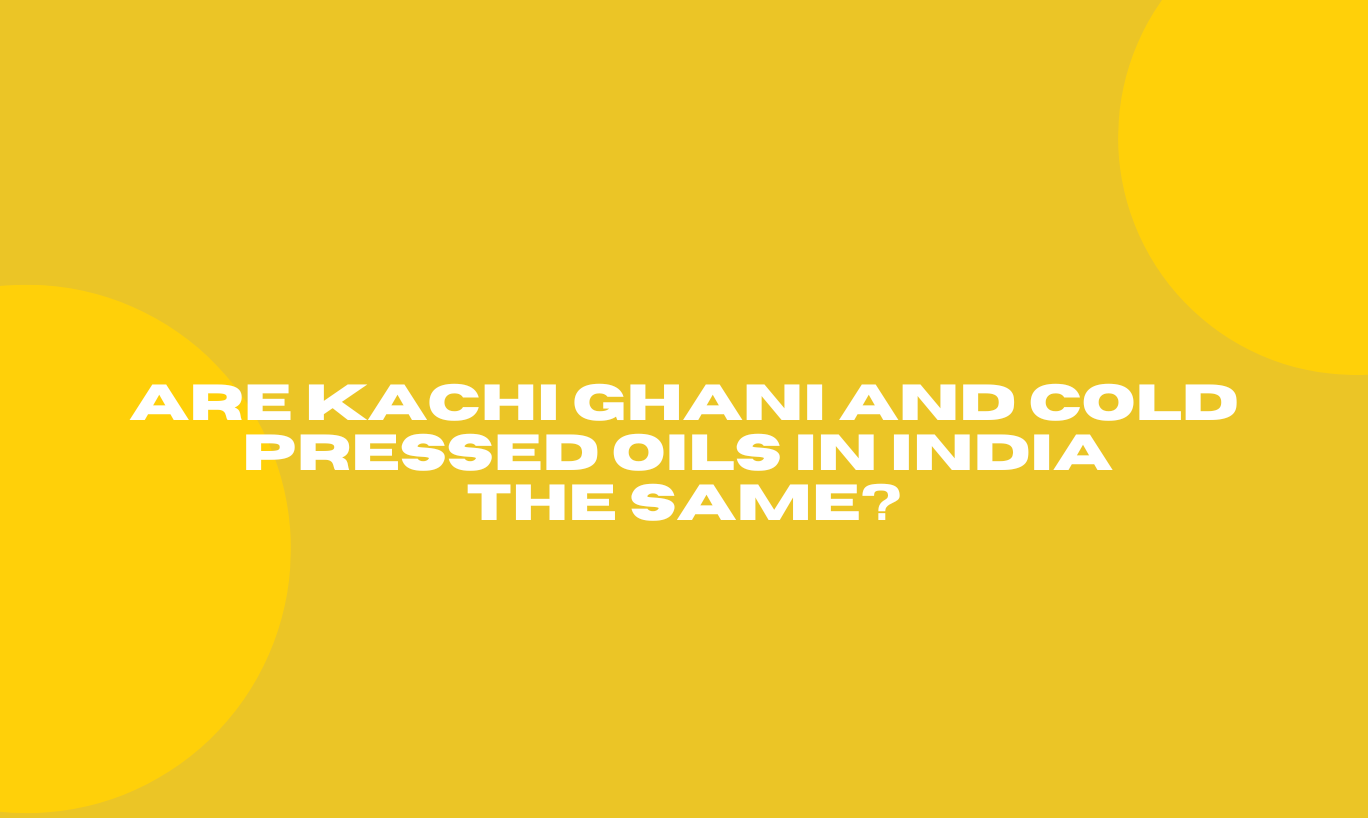 Are Kachi Ghani and Cold Pressed Oils in India the same?