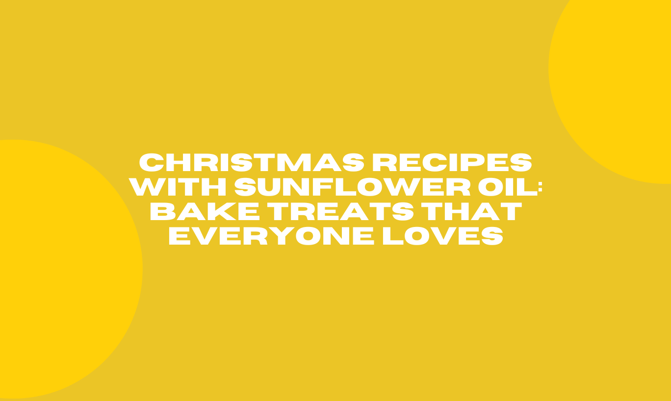 Christmas Recipes with Sunflower Oil: Bake Treats That Everyone Loves