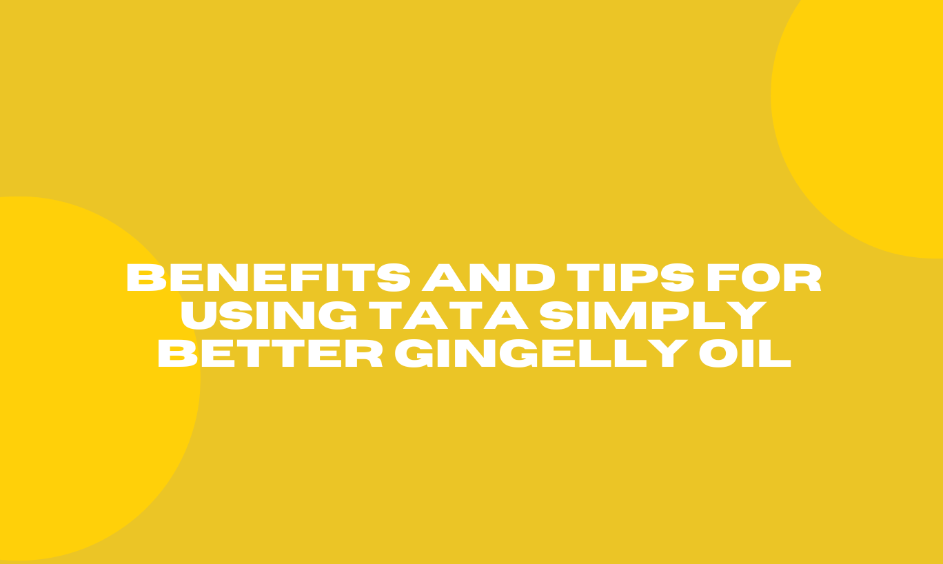 Benefits and Tips for Using Tata Simply Better Gingelly Oil