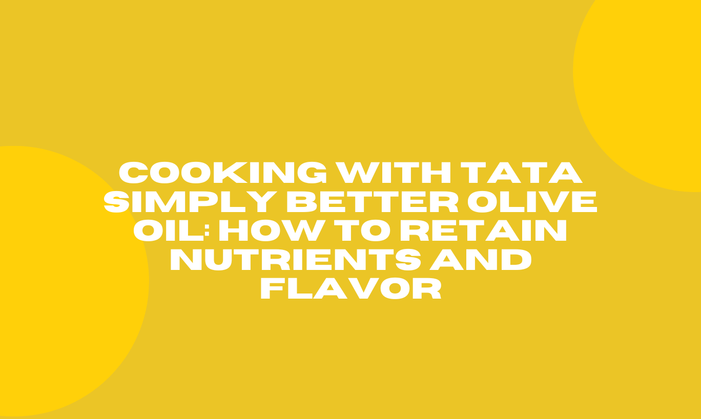 Cooking with Tata Simply Better Olive Oil: How to Retain Nutrients and Flavor