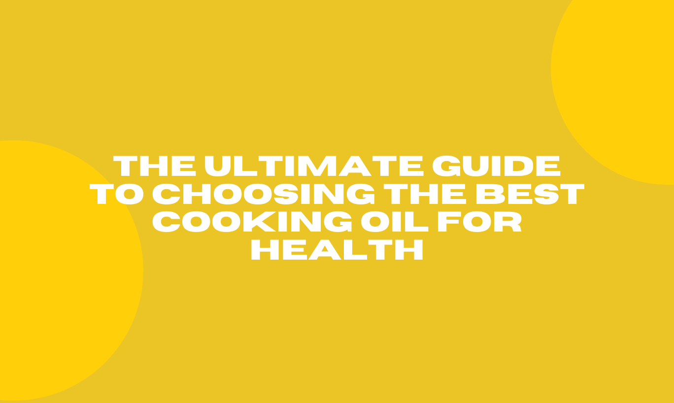 The Ultimate Guide to Choosing the Best Cooking Oil for Health