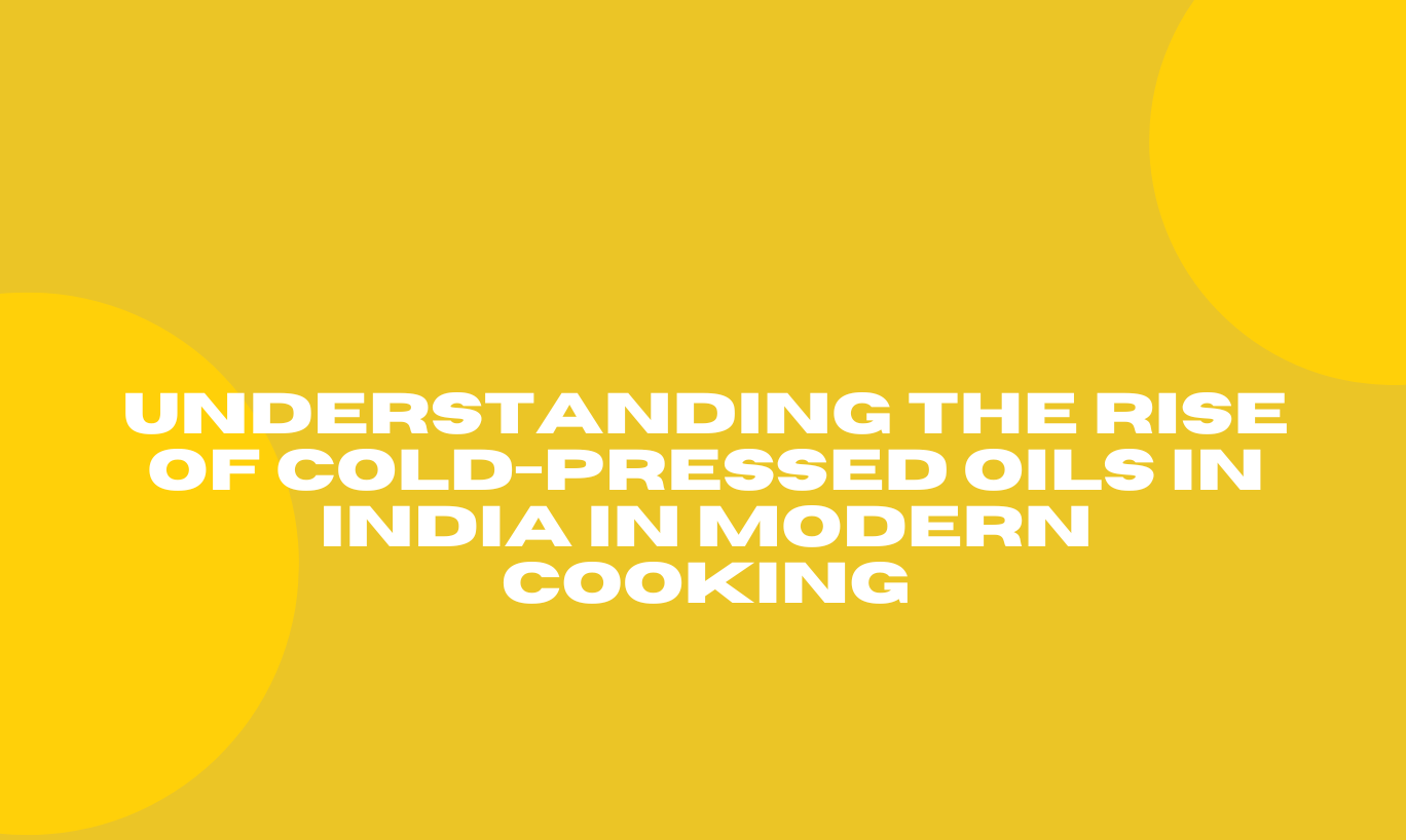 Understanding the Rise of Cold-Pressed Oils in India in Modern Cooking