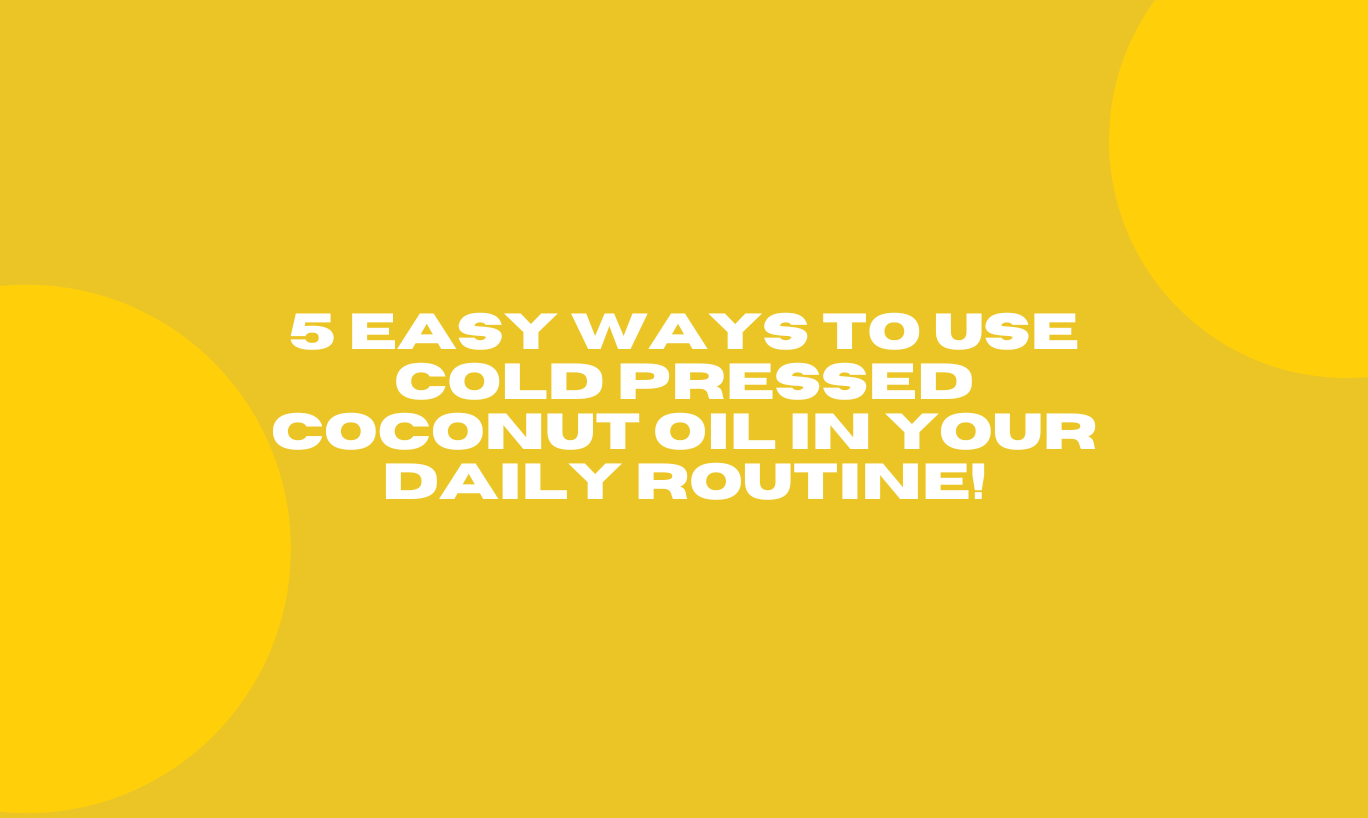 5 Easy Ways to Use Cold Pressed Coconut Oil in Your Daily Routine!