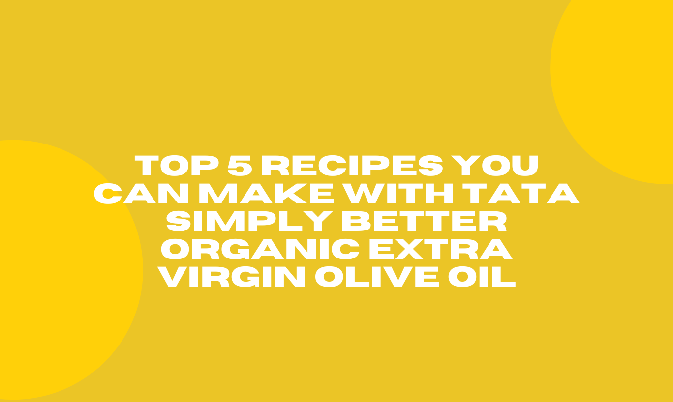 Top 5 Recipes You Can Make with Tata Simply Better Organic Extra Virgin Olive Oil