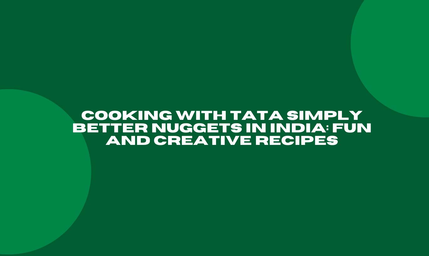 Cooking with Tata Simply Better Nuggets in India: Fun and Creative Recipes