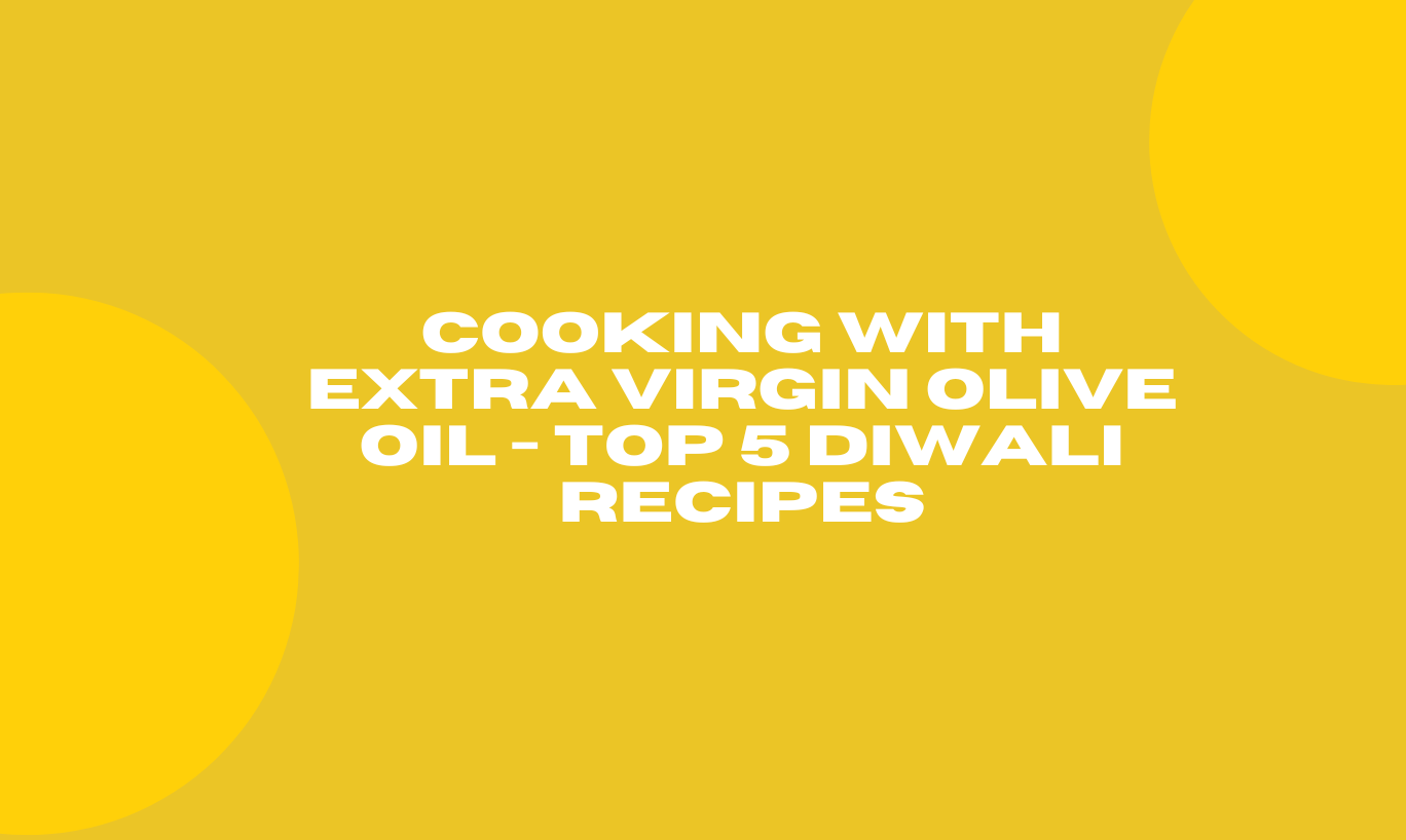 Cooking with Extra Virgin Olive Oil - Top 5 Diwali Recipes