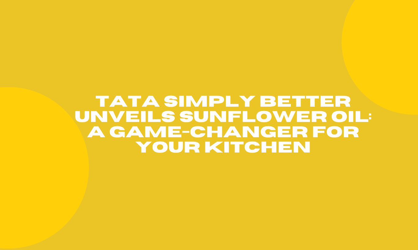 Tata Simply Better Unveils Sunflower Oil: A Game-Changer for Your Kitchen