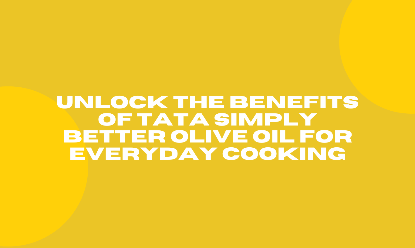 Unlock the Benefits of Tata Simply Better Olive Oil for Everyday Cooking