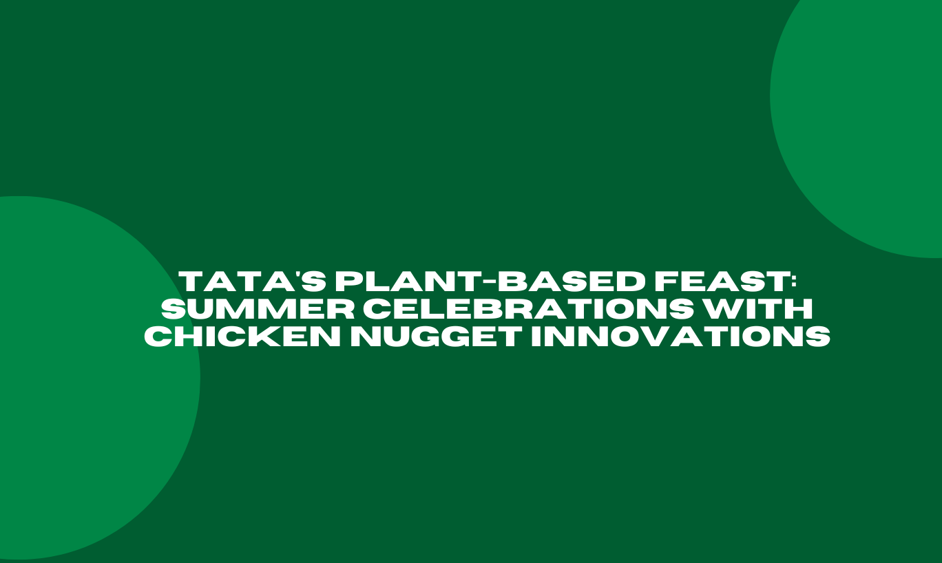 Tata's Plant-Based Feast: Summer Celebrations with Chicken Nugget Innovations